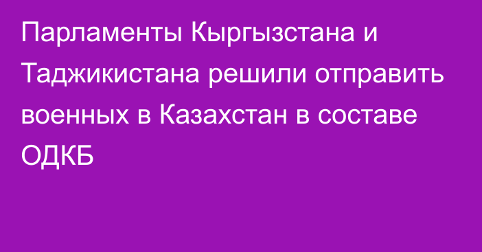 Парламенты Кыргызстана и Таджикистана решили отправить военных в Казахстан в составе ОДКБ