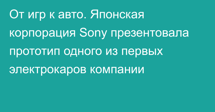 От игр к авто. Японская корпорация Sony презентовала прототип одного из первых электрокаров компании  