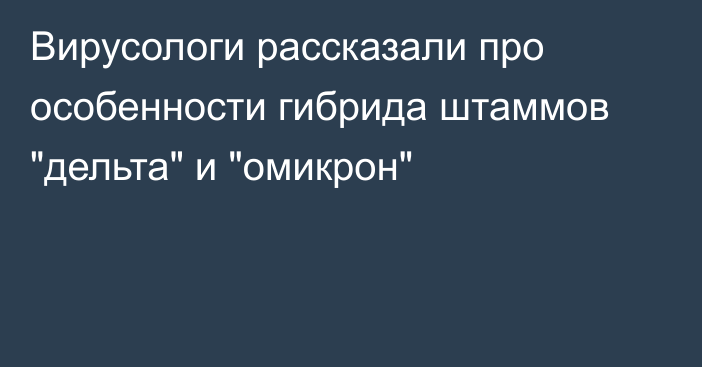 Вирусологи рассказали про особенности гибрида штаммов 