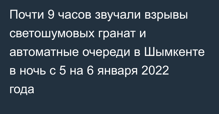 Почти 9 часов звучали взрывы светошумовых гранат и автоматные очереди в Шымкенте в ночь с 5 на 6 января 2022 года