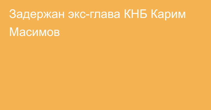 Задержан экс-глава КНБ Карим Масимов