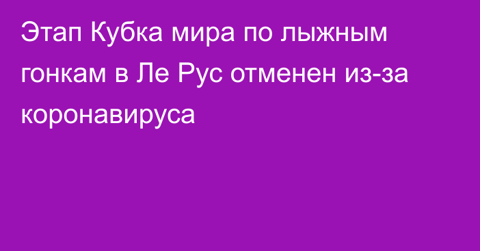 Этап Кубка мира по лыжным гонкам в Ле Рус отменен из-за коронавируса