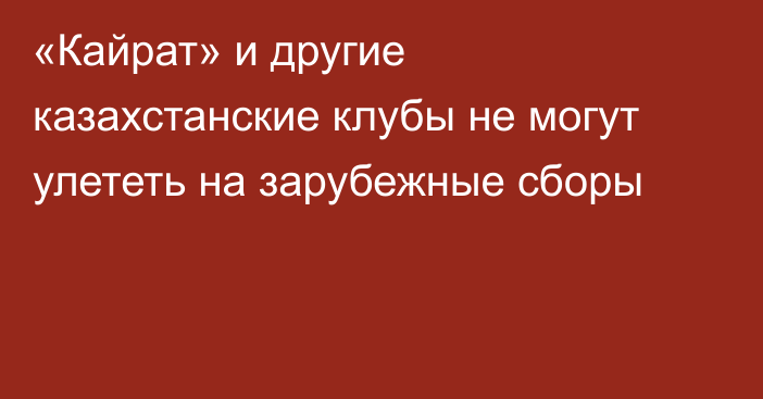 «Кайрат» и другие казахстанские клубы не могут улететь на зарубежные сборы