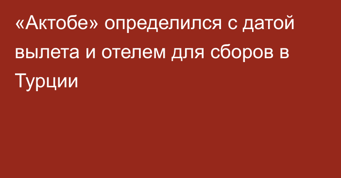 «Актобе» определился с датой вылета и отелем для сборов в Турции