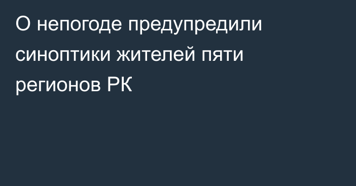 О непогоде предупредили синоптики жителей пяти регионов РК