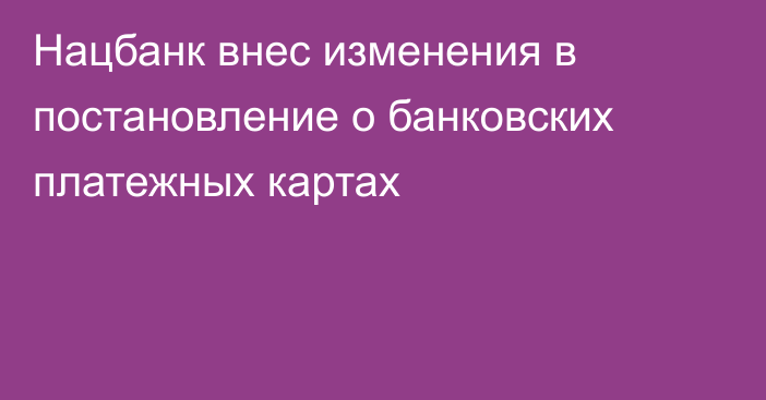 Нацбанк внес изменения в постановление о банковских платежных картах