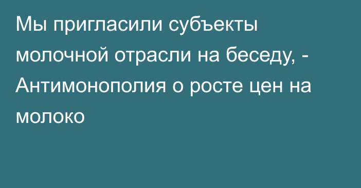 Мы пригласили субъекты молочной отрасли на беседу, - Антимонополия о росте цен на молоко