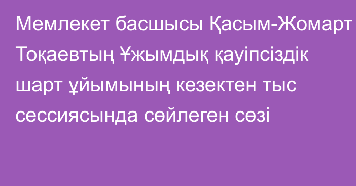 Мемлекет басшысы Қасым-Жомарт Тоқаевтың Ұжымдық қауіпсіздік шарт ұйымының кезектен тыс сессиясында сөйлеген сөзі