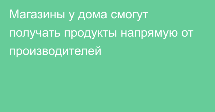 Магазины у дома смогут получать продукты напрямую от производителей