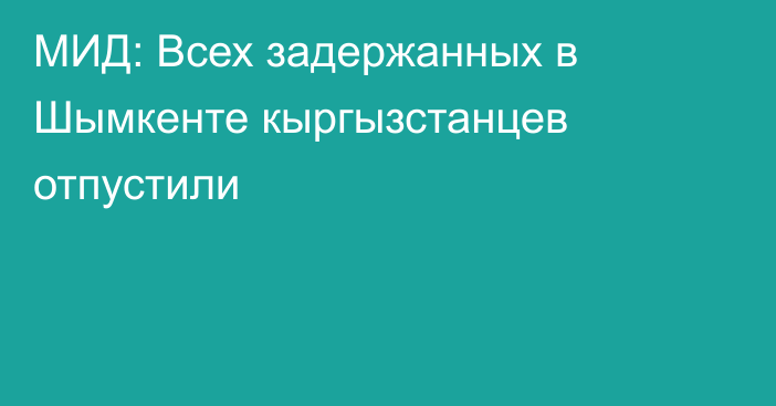 МИД: Всех задержанных в Шымкенте кыргызстанцев отпустили