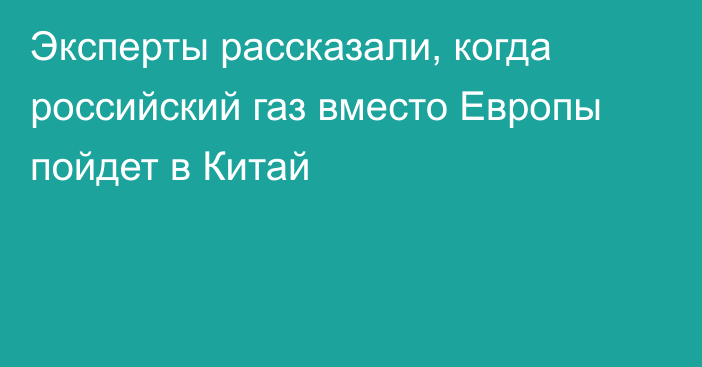 Эксперты рассказали, когда российский газ вместо Европы пойдет в Китай