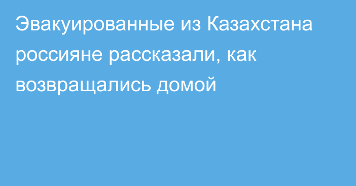 Эвакуированные из Казахстана россияне рассказали, как возвращались домой