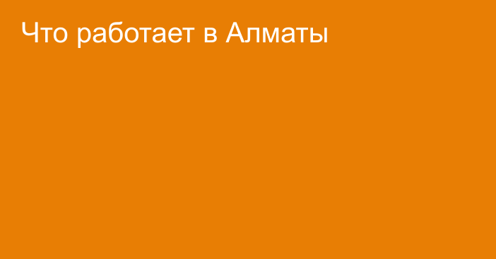 Что работает в Алматы