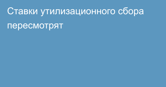 Ставки утилизационного сбора пересмотрят