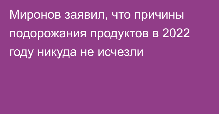 Миронов заявил, что причины подорожания продуктов в 2022 году никуда не исчезли