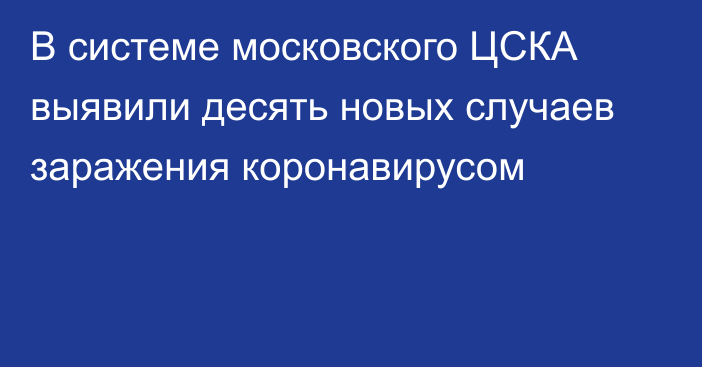 В системе московского ЦСКА выявили десять новых случаев заражения коронавирусом