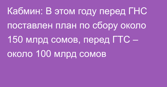 Кабмин: В этом году перед ГНС поставлен план по сбору около 150 млрд сомов, перед ГТС – около 100 млрд сомов