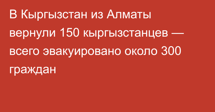 В Кыргызстан из Алматы вернули 150 кыргызстанцев — всего эвакуировано около 300 граждан