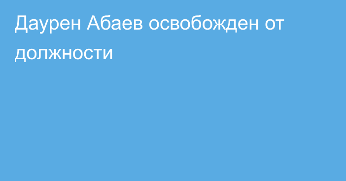 Даурен Абаев освобожден от должности