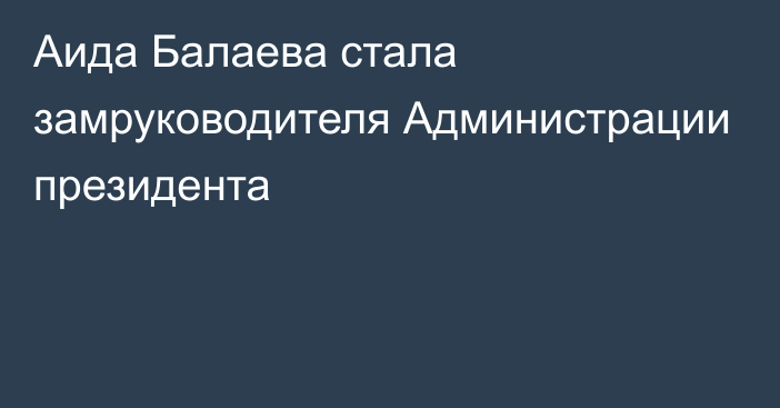 Аида Балаева стала замруководителя Администрации президента