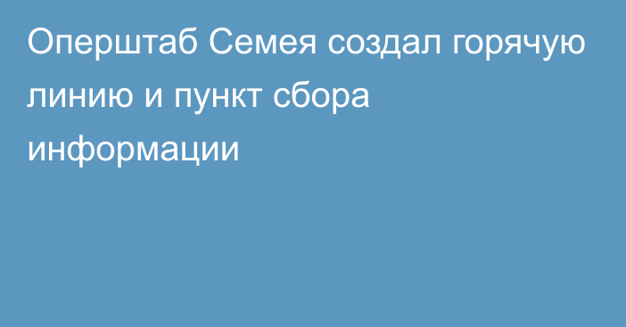 Оперштаб Семея создал горячую линию и пункт сбора информации