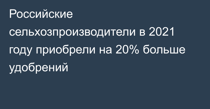 Российские сельхозпроизводители в 2021 году приобрели на 20% больше удобрений