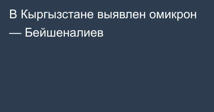 В Кыргызстане выявлен омикрон —  Бейшеналиев