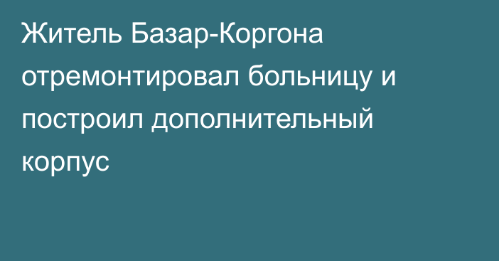 Житель Базар-Коргона отремонтировал больницу и построил дополнительный корпус