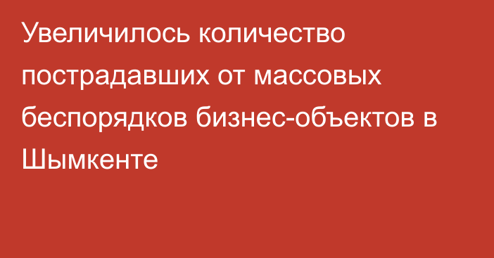 Увеличилось количество пострадавших от массовых беспорядков бизнес-объектов в Шымкенте