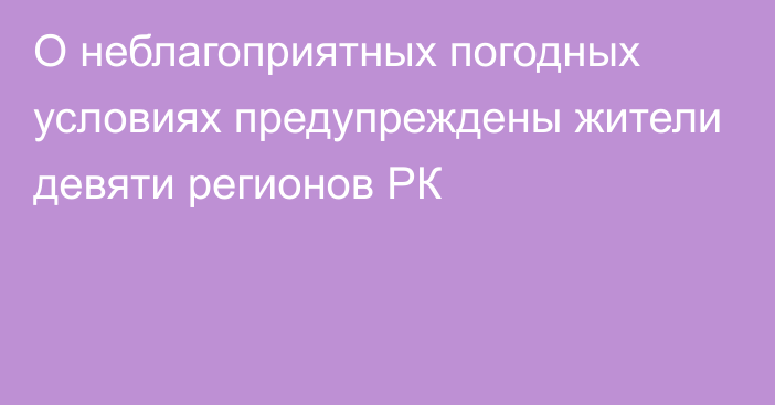 О неблагоприятных погодных условиях предупреждены жители девяти регионов РК