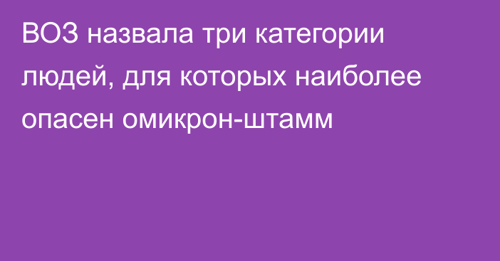 ВОЗ назвала три категории людей, для которых наиболее опасен омикрон-штамм