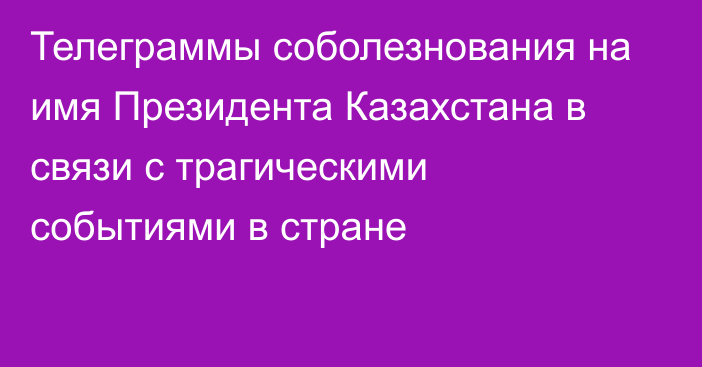 Телеграммы соболезнования на имя Президента Казахстана в связи с трагическими событиями в стране