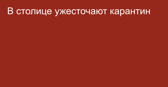 В столице ужесточают карантин