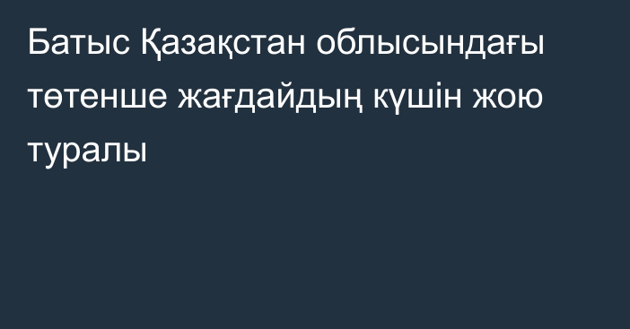 Батыс Қазақстан облысындағы төтенше жағдайдың күшін жою туралы