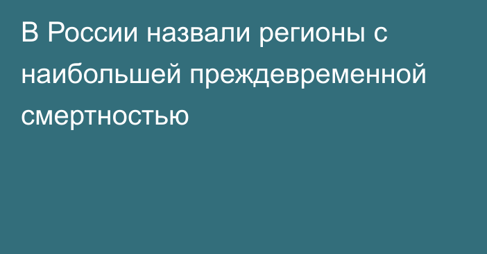 В России назвали регионы с наибольшей преждевременной смертностью