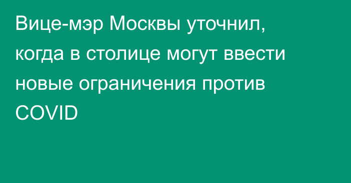 Вице-мэр Москвы уточнил, когда в столице могут ввести новые ограничения против COVID