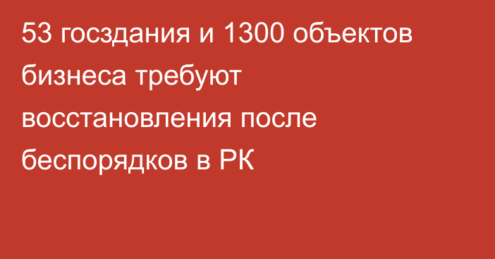 53 госздания и 1300 объектов бизнеса требуют восстановления после беспорядков в РК