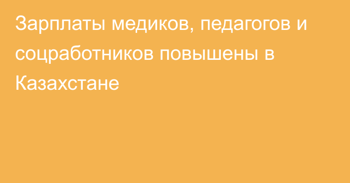 Зарплаты медиков, педагогов и соцработников повышены в Казахстане