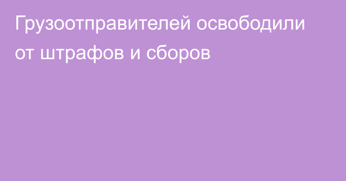 Грузоотправителей освободили от штрафов и сборов