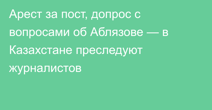 Арест за пост, допрос с вопросами об Аблязове — в Казахстане преследуют журналистов