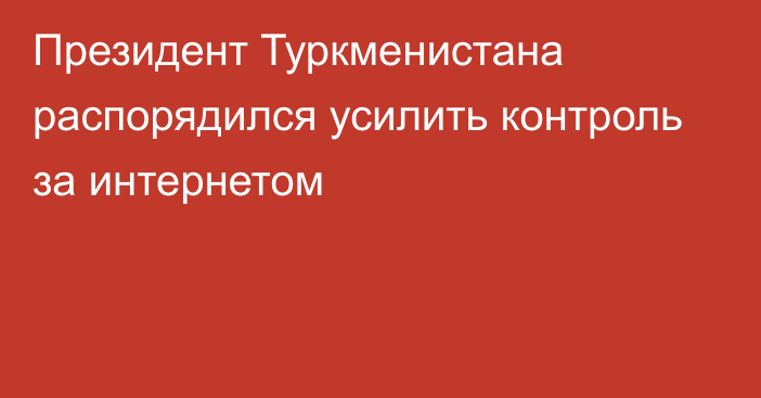 Президент Туркменистана распорядился усилить контроль за интернетом