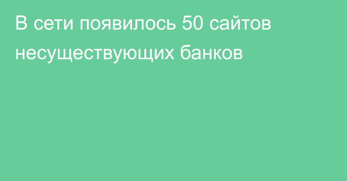 В сети появилось 50 сайтов несуществующих банков