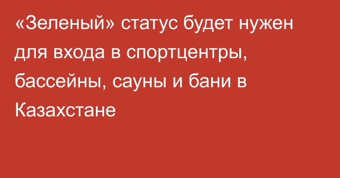 «Зеленый» статус будет нужен для входа в спортцентры, бассейны, сауны и бани в Казахстане