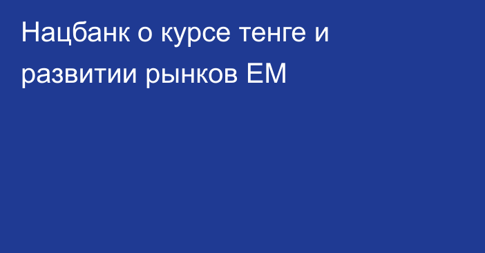 Нацбанк о курсе тенге и развитии рынков ЕМ