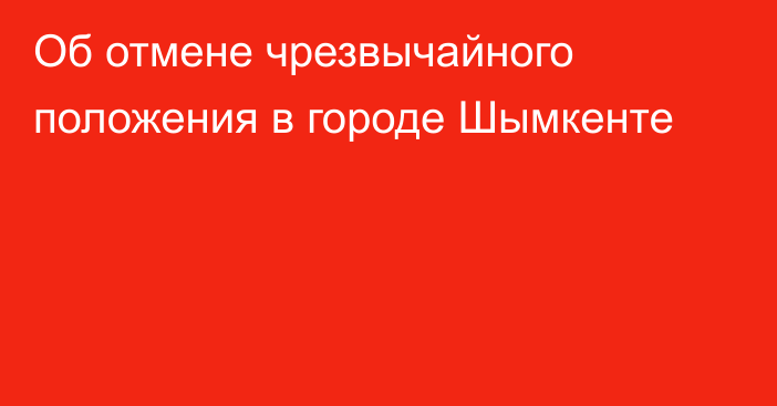 Об отмене чрезвычайного положения в городе Шымкенте