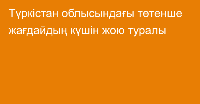 Түркістан облысындағы төтенше жағдайдың күшін жою туралы