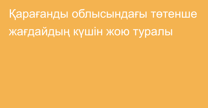 Қарағанды облысындағы төтенше жағдайдың күшін жою туралы