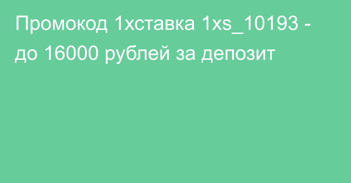 Промокод 1хставка 1xs_10193 - до 16000 рублей за депозит