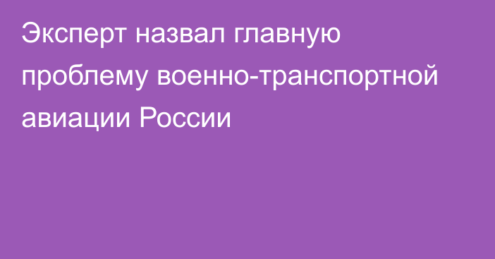 Эксперт назвал главную проблему военно-транспортной авиации России