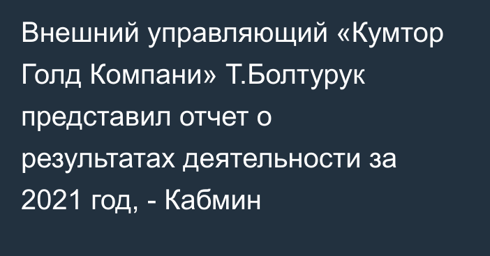 Внешний управляющий «Кумтор Голд Компани» Т.Болтурук представил отчет о результатах деятельности за 2021 год, - Кабмин